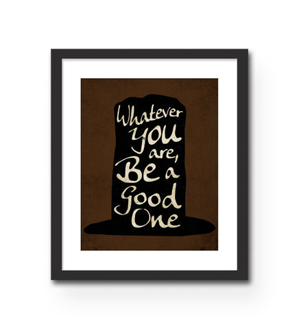 "Whatever You Are Be a Good One" Print